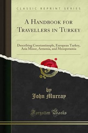 A Handbook for Travellers in Turkey: Describing Constantinople, European Turkey, Asia Minor, Armenia, and Mesopotamia (Classic Reprint) by John Murray | Forgotten Books