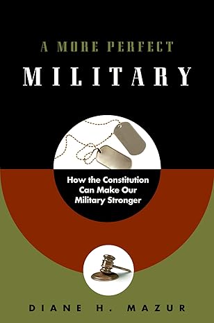 A More Perfect Military: How the Constitution Can Make Our Military Stronger by Diane H. Mazur | Oxford University Press; 1st edition