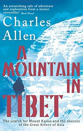 A Mountain In Tibet: The Search for Mount Kailas and the Sources of the Great Rivers of Asia by Charles Allen | Abacus