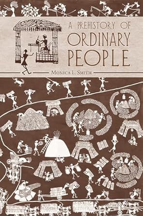 A Prehistory of Ordinary People by Monica L. Smith | University of Arizona Press; Illustrated edition