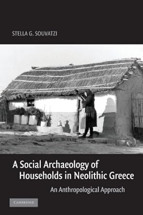 A Social Archaeology of Households in Neolithic Greece: An Anthropological Approach (Cambridge Studies in Archaeology) by Stella G. Souvatzi | Cambridge University Press; 1st edition