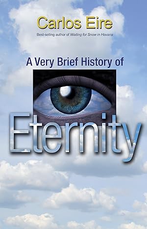 A Very Brief History of Eternity by Carlos Eire | Princeton University Press; First Edition