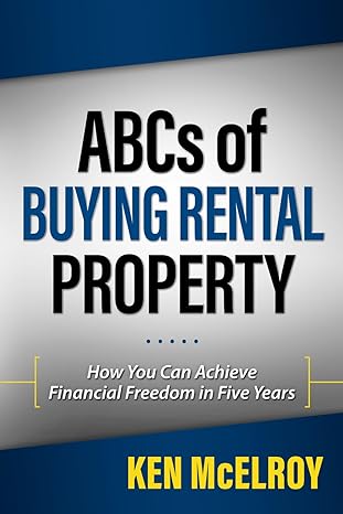 ABCs of Buying Rental Property: How You Can Achieve Financial Freedom in Five Years by Ken McElroy | BZK Press, LLC