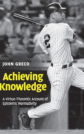 Achieving Knowledge: A Virtue-Theoretic Account of Epistemic Normativity by John Greco | Cambridge University Press; 1st edition