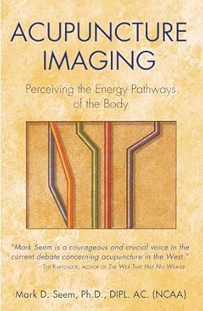 Acupuncture Imaging: Perceiving the Energy Pathways of the Body by Mark D. Seem Ph.D.  DIPL. AC. (NCAA) | Healing Arts Press; Now in Paperback edition