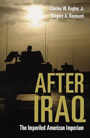 After Iraq: The Imperiled American Imperium by Charles W. Kegley Jr. | Oxford University Press; 1st edition