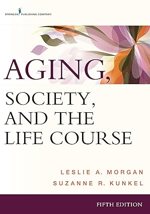 Aging, Society, and the Life Course, Fifth Edition by Leslie A. Morgan | Springer Publishing Company