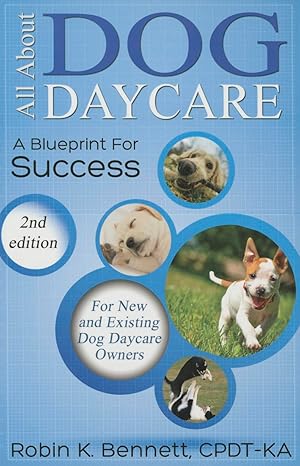 All about Dog Daycare: A Blueprint for Success by Robin K Bennett | Dogwise Publishing; 2nd ed. edition