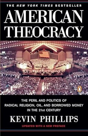 American Theocracy: The Peril and Politics of Radical Religion, Oil, and Borrowed Money in the 21st Century by Kevin Phillips | Penguin Publishing Group; Reprint edition