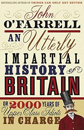 An Utterly Impartial History of Britain: (or 2000 Years Of Upper Class Idiots In Charge) by JOHN O'FARRELL | BLACK SWAN; 38842nd edition
