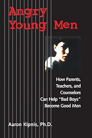 Angry Young Men: How Parents, Teachers, and Counselors Can Help "Bad Boys" Become Good Men by Aaron Kipnis Ph.D. | Jossey-Bass; 1st edition