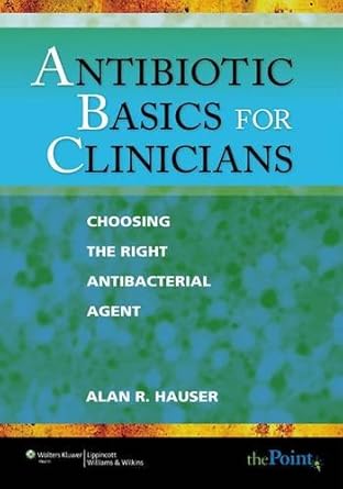 Antibiotic Basics for Clinicians: Choosing The Right Antibacterial Agent by Alan R. Hauser | Lippincott Williams & Wilkins; 1st edition