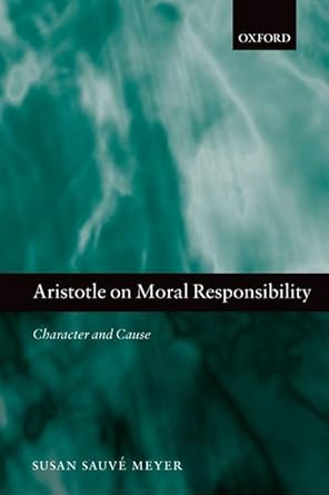 Aristotle on Moral Responsibility: Character and Cause by Susan Sauve Meyer | Oxford University Press; Reprint edition