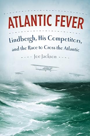 Atlantic Fever: Lindbergh, His Competitors, and the Race to Cross the Atlantic by Joe Jackson | Farrar, Straus and Giroux; First Edition