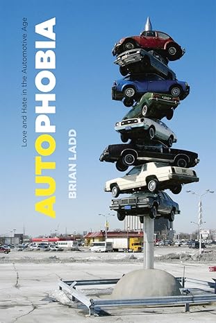 Autophobia: Love and Hate in the Automotive Age by Brian Ladd | University of Chicago Press; Illustrated edition