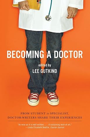 Becoming a Doctor: From Student to Specialist, Doctor-Writers Share Their Experiences by Lee Gutkind | W. W. Norton & Company; Reprint edition