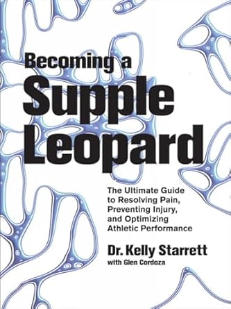 Becoming a Supple Leopard: The Ultimate Guide to Resolving Pain, Preventing Injury, and Optimizing Athletic Performance by Kelly Starrett | Victory Belt Publishing