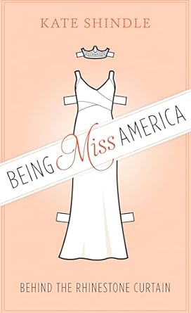 Being Miss America: Behind the Rhinestone Curtain (Discovering America) by Kate Shindle | University of Texas Press; Illustrated edition