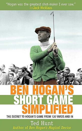 Ben Hogan's Short Game Simplified: The Secret to Hogan's Game from 120 Yards and In by Ted Hunt | Skyhorse