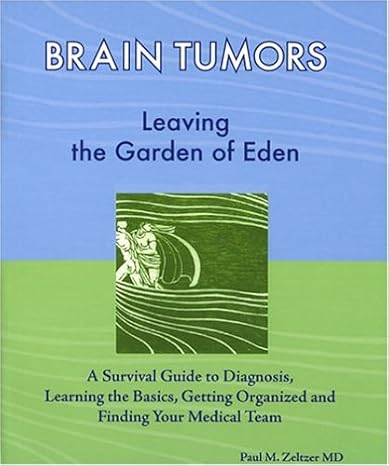 Brain Tumors: Leaving the Garden of Eden--A Survival Guide to Diagnosis, Learning the Basics, Getting Organized, and Finding Your Medical Team by Paul M. Zeltzer | Shilysca Pr
