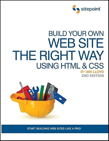 Build Your Own Web Site The Right Way Using HTML & CSS, 2nd Edition by Ian Lloyd | Sitepoint Pty Ltd; 2nd edition