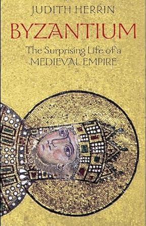 Byzantium: The Surprising Life of a Medieval Empire by Judith Herrin | Princeton University Press; Illustrated edition