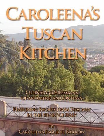 Caroleena's Tuscan Kitchen: Culinary Confessions of an American Contessa: Featuring Recipes From Tuscany in the Heart of Italy by Caroleena Faggioli Barrow | Aji Pub