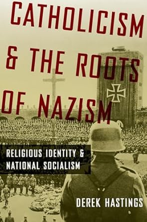 Catholicism and the Roots of Nazism: Religious Identity and National Socialism by Derek Hastings | Oxford University Press; Reprint edition
