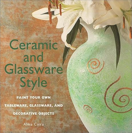 Ceramic and Glassware Style: Paint Your Own Tableware, Glassware, & Decorative Objects by Alma Caira | Hearst Book Intl