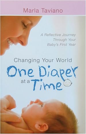 Changing Your World One Diaper at a Time: A Reflective Journey Through Your Baby's First Year by Marla Taviano | Harvest House Publishers