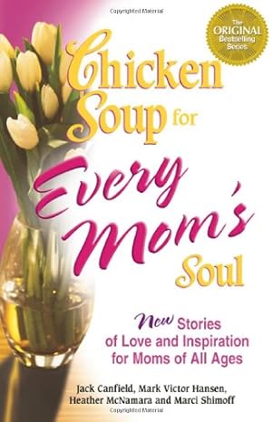 Chicken Soup for Every Mom's Soul: 101 New Stories of Love and Inspiration for Moms of All Ages (Chicken Soup for the Soul) by Jack Canfield | Hci