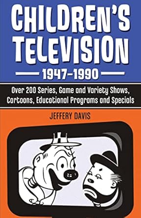 Children's Television, 1947-1990: Over 200 Series, Game and Variety Shows, Cartoons, Educational Programs and Specials by Jeffery Davis | McFarland & Company; Reprint edition