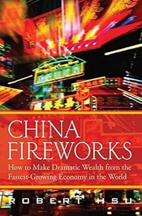 Chinese Fireworks: How to Make Dramatic Wealth from the Fastest-Growing Economy in the World by Robert Hsu | John Wiley & Sons Inc; 1st edition