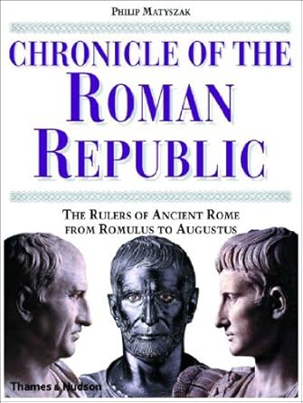 Chronicle of the Roman Republic: The Rulers of Ancient Rome From Romulus to Augustus by Philip Matyszak | Thames & Hudson