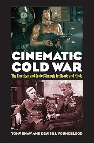 Cinematic Cold War: The American and Soviet Struggle for Hearts and Minds by Tony Shaw | University Press of Kansas; Illustrated edition