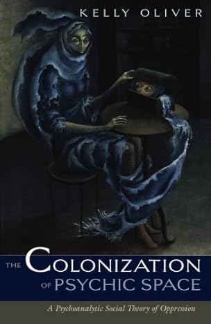Colonization Of Psychic Space: A Psychoanalytic Social Theory Of Oppression by Kelly Oliver | Univ Of Minnesota Press; First Edition