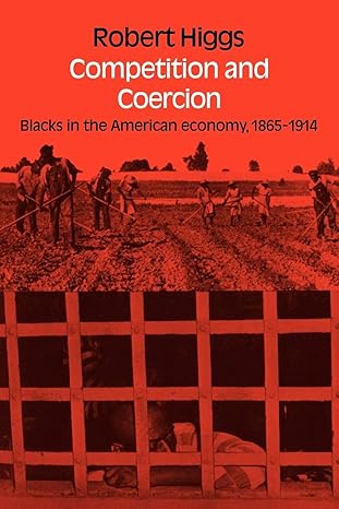 Competition and Coercion: Blacks in the American economy 1865-1914 by Robert Higgs | Cambridge University Press; Reprint edition