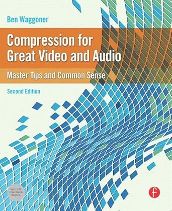 Compression for Great Video and Audio: Master Tips and Common Sense by Ben Waggoner | Routledge; 2nd edition