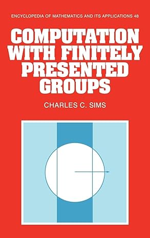 Computation with Finitely Presented Groups (Encyclopedia of Mathematics and its Applications, Series Number 48) by Charles C. Sims | Cambridge University Press; 1st edition