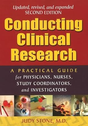 Conducting Clinical Research: A Practical Guide for Physicians, Nurses, Study Coordinators, and Investigators by Judy Stone | Mountainside MD Press; 2nd Updated, Revised, Expanded ed. edition