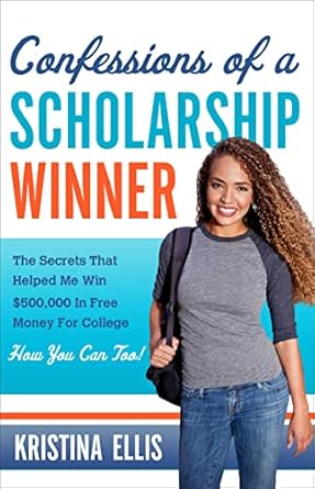 Confessions of a Scholarship Winner: The Secrets That Helped Me Win $500,000 in Free Money for College- How You Can Too! by Kristina Ellis | Worthy Books