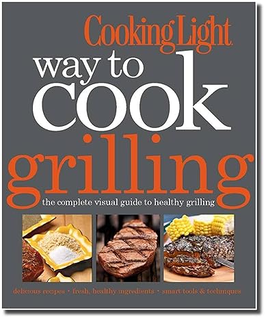 Cooking Light Way to Cook Grilling: The Complete Visual Guide to Healthy Grilling by Editors of Cooking Light Magazine | TI Inc. Books