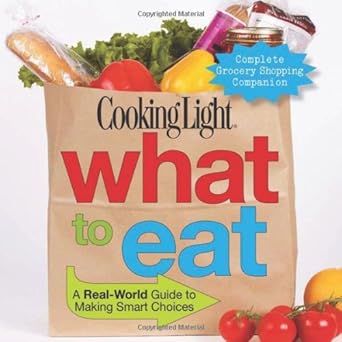 Cooking Light What to Eat: A Real-World Guide to Making Smart Choices by Editors of Cooking Light Magazine | Oxmoor House; 1st edition