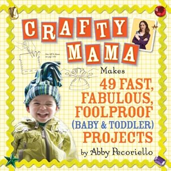 Crafty Mama: Makes 49 Fast, Fabulous, Foolproof (Baby & Toddler) Projects by Abby Pecoriello | Workman Publishing Company; 0 edition