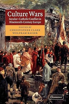 Culture Wars: Secular-Catholic Conflict in Nineteenth-Century Europe by Christopher Clark | Cambridge University Press; 1st edition