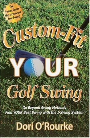 Custom-fit Your Golf Swing: Go Beyond Swing Methods And Find Your Best Swing With the I-swing System by Dori O'Rourke | Nexstep Golf; First Edition