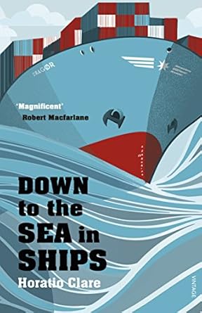 Down To The Sea In Ships: Of Ageless Oceans and Modern Men by Horatio Clare | Vintage; Reprint edition