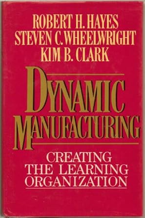 Dynamic Manufacturing: Creating the Learning Organization by Robert H. Hayes | Free Press
