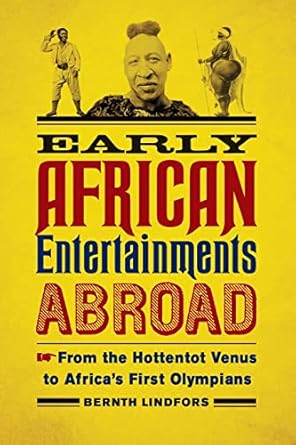 Early African Entertainments Abroad: From the Hottentot Venus to Africa's First Olympians (Africa and the Diaspora: History, Politics, Culture) by Bernth Lindfors | University of Wisconsin Press; 1st edition