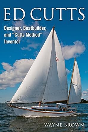 Ed Cutts Designer, Boatbuilder, and "Cutts Method" Inventor by Wayne Brown | Leeward Pubns; First Paperback Edition